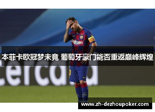 本菲卡欧冠梦未竟 葡萄牙豪门能否重返巅峰辉煌