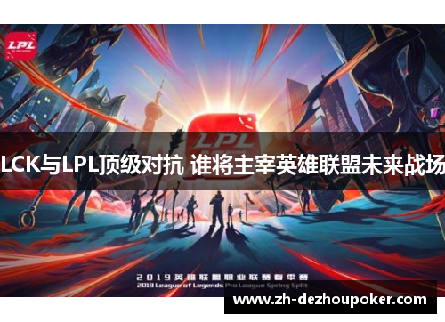 LCK与LPL顶级对抗 谁将主宰英雄联盟未来战场