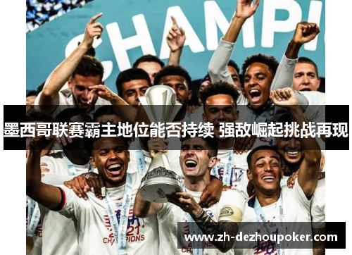 墨西哥联赛霸主地位能否持续 强敌崛起挑战再现 墨西哥联赛霸主地位能否持续 强敌崛起挑战再现