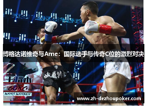 博格达诺维奇与Ame：国际选手与传奇C位的激烈对决