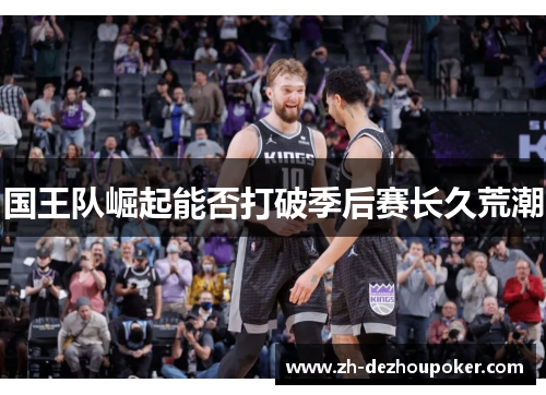 国王队崛起能否打破季后赛长久荒潮 国王队崛起能否打破季后赛长久荒潮