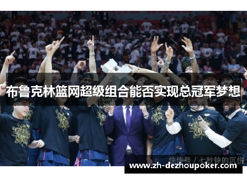 布鲁克林篮网超级组合能否实现总冠军梦想