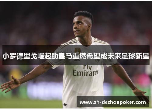 小罗德里戈崛起助皇马重燃希望成未来足球新星